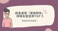 最会化解「婆媳冲突」神队友星座男TOP 6|XX座根本婆媳关系界的公关高手!