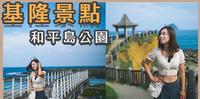 基隆景点-和平岛公园/望屿亭/天使向海步道/仁爱市场/基隆庙口夜市