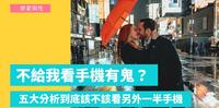 男友不给看手机就代表有鬼?看另外一半手机代表你逐渐失去这段感情