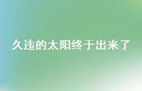久违的太阳终于出来了64句汇总 久违的太阳终于出来了64句汇总