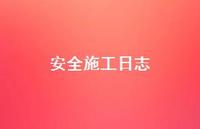 安全施工日志75句汇总 安全施工日志75句汇总