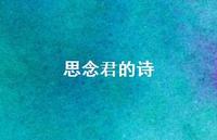 思念君的诗(精选61句) 思念君的诗(精选61句)