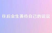 往后余生善待自己的说说74句汇总