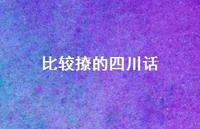 比较撩的四川话74句汇总