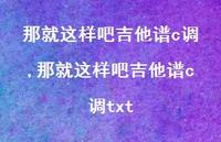 那就这样吧吉他谱c调txt(82句)