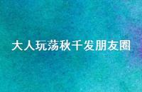 大人玩荡秋千发朋友圈(精选38句)