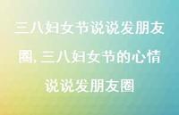 三八妇女节的心情说说发朋友圈【100句文案】 三八妇女节的心情说说发朋友圈【100句文案】