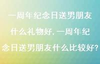 一周年纪念日送男朋友什么比较好?(100句)