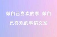 做自己喜欢的事情文案【100句文案】