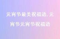 元宵节元宵节祝福语【精品文案100句】 元宵节元宵节祝福语【精品文案100句】