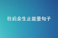 往后余生正能量句子68句汇总 往后余生正能量句子68句汇总