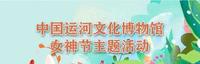 “运”育花香 | 运河文化博物馆女神节主题活动来袭 “运”育花香 | 运河文化博物馆女神节主题活动来袭