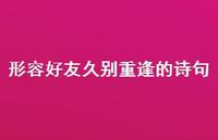 形容好友久别重逢的诗句(精选55句) 形容好友久别重逢的诗句(精选55句)
