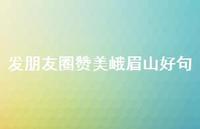 发朋友圈赞美峨眉山好句(精选74句)