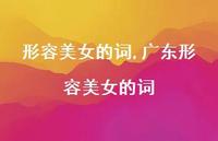 广东形容美女的词【精品文案100句】