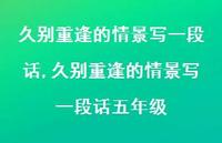 久别重逢的情景写一段话五年级【100句文案精选】 久别重逢的情景写一段话五年级【100句文案精选】