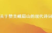 关于赞美峨眉山的现代诗词(精选51句)