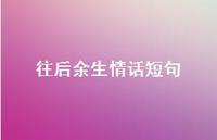 往后余生情话短句70句汇总