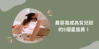 就是要宠成公主!最容易成为女儿奴的5个星座男,XX座直接变成女儿傻瓜