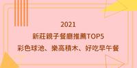2021精选TOP5新庄亲子餐厅推荐：彩色球池、乐高积木、好吃早午餐都有，遛小孩好去处！（附菜单）