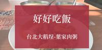 台北大稻埕必吃美食 - 叶家肉粥 | 一起在榕树下喝粥