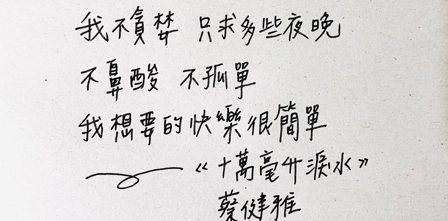 手写歌词 ｜《 十万毫升泪水 》蔡健雅「 我不贪婪  只求多些夜晚  不鼻酸  不孤单 」
