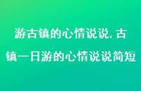 古镇一日游的心情说说简短【精选100句】 古镇一日游的心情说说简短【精选100句】