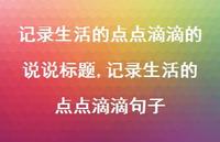 记录生活的点点滴滴句子【100句文案】 记录生活的点点滴滴句子【100句文案】