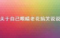 关于自己眼睛老花搞笑说说【100句精选短句合集】