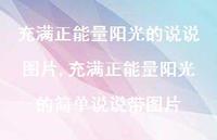充满正能量阳光的简单说说带图片(100句) 充满正能量阳光的简单说说带图片(100句)