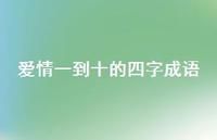 爱情一到十的四字成语39句汇总 爱情一到十的四字成语39句汇总