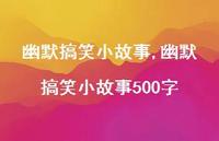 幽默搞笑小故事500字【100句文案精选】 幽默搞笑小故事500字【100句文案精选】