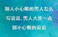 男人大度一点别小心眼的说说(100句) 男人大度一点别小心眼的说说(100句)
