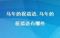 马年的祝福语有哪些【精品文案100句】 马年的祝福语有哪些【精品文案100句】