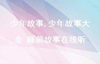 少年故事大全 睡前故事在线听【精品文案100句】 少年故事大全 睡前故事在线听【精品文案100句】
