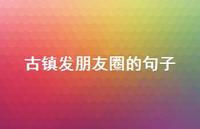 古镇发朋友圈的句子72句汇总 古镇发朋友圈的句子72句汇总