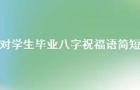 对学生毕业八字祝福语简短合集51句精选
