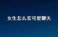女生怎么装可爱聊天39句汇总