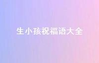 生小孩祝福语大全合集44句精选 生小孩祝福语大全合集44句精选