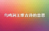 鸟鸣涧王维古诗的意思(精选70句) 鸟鸣涧王维古诗的意思(精选70句)