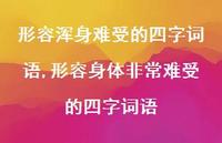 形容身体非常难受的四字词语【精选100句】