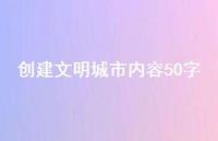 创建文明城市内容50字58句汇总 创建文明城市内容50字58句汇总