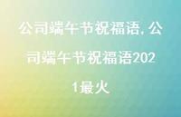 公司端午节祝福语2021最火【100句文案精选】