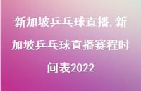 新加坡乒乓球直播赛程时间表2022(100句) 新加坡乒乓球直播赛程时间表2022(100句)