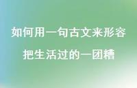 如何用一句古文来形容把生活过的一团糟71句汇总 如何用一句古文来形容把生活过的一团糟71句汇总