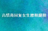 高情商回复女生腰粗腿粗【100句精选短句合集】