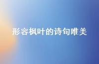 形容枫叶的诗句唯美(精选47句) 形容枫叶的诗句唯美(精选47句)