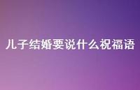 儿子结婚要说什么祝福语合集65句精选