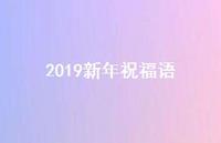 2019新年祝福语41句汇总 2019新年祝福语41句汇总