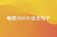 畅想2035年优美句子【100句精选短句合集】 畅想2035年优美句子【100句精选短句合集】